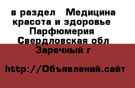  в раздел : Медицина, красота и здоровье » Парфюмерия . Свердловская обл.,Заречный г.